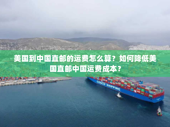 美国到中国直邮的运费怎么算？如何降低美国直邮中国运费成本？