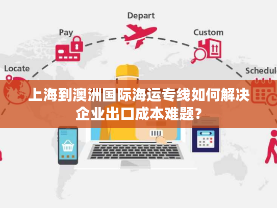 上海到澳洲国际海运专线如何解决企业出口成本难题？