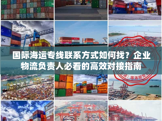 国际海运专线联系方式如何找？企业物流负责人必看的高效对接指南