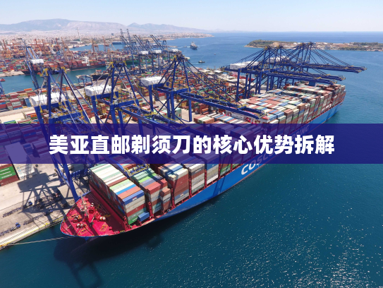 美亚直邮剃须刀的核心优势拆解