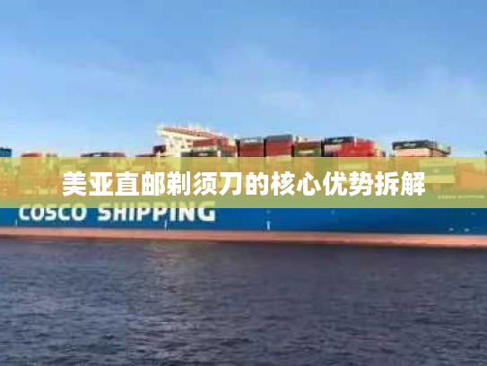 美亚直邮剃须刀的核心优势拆解