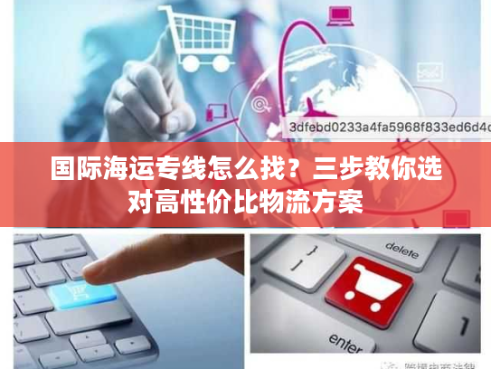 国际海运专线怎么找？三步教你选对高性价比物流方案