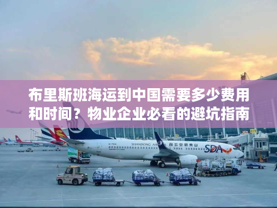 布里斯班海运到中国需要多少费用和时间?物业企业必看的避坑指南 布里斯班海运到中国需要多少费用和时间?物业企业必看的避坑指南