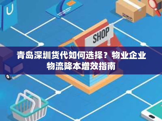 青岛深圳货代如何选择？物业企业物流降本增效指南