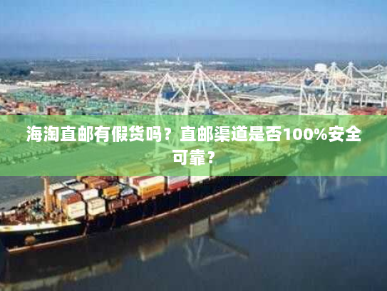 海淘直邮有假货吗？直邮渠道是否100%安全可靠？