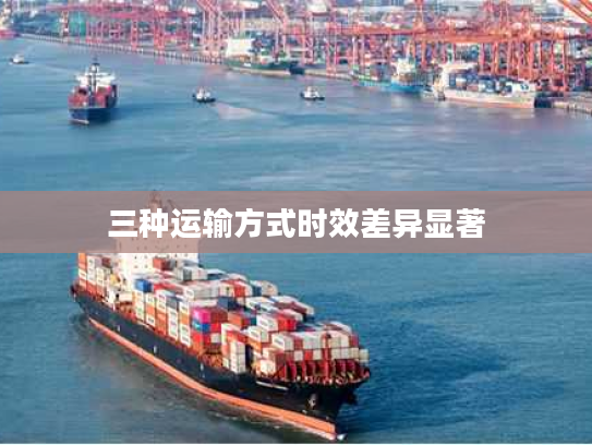 三种运输方式时效差异显著