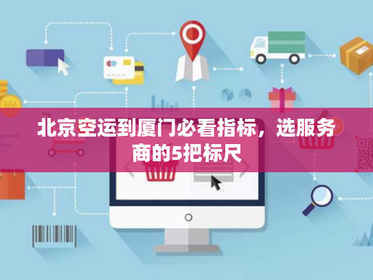 北京空运到厦门必看指标，选服务商的5把标尺