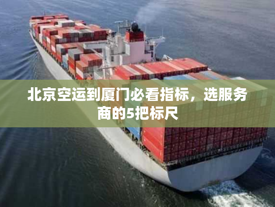 北京空运到厦门必看指标，选服务商的5把标尺