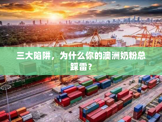 三大陷阱，为什么你的澳洲奶粉总踩雷？