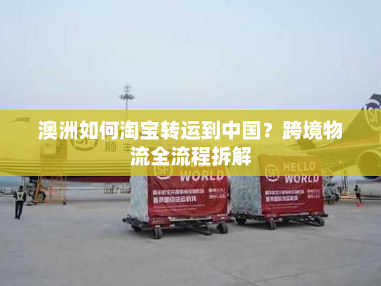 澳洲如何淘宝转运到中国？跨境物流全流程拆解