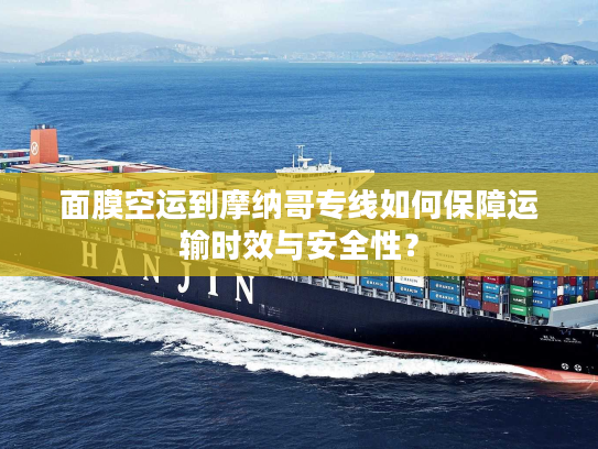 面膜空运到摩纳哥专线如何保障运输时效与安全性？