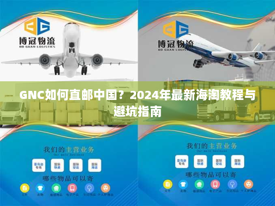 GNC如何直邮中国？2024年最新海淘教程与避坑指南