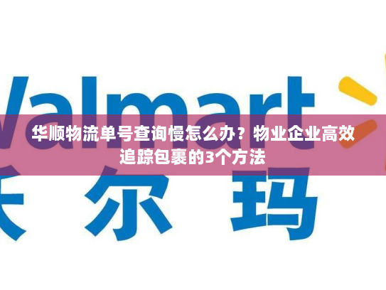 华顺物流单号查询慢怎么办？物业企业高效追踪包裹的3个方法
