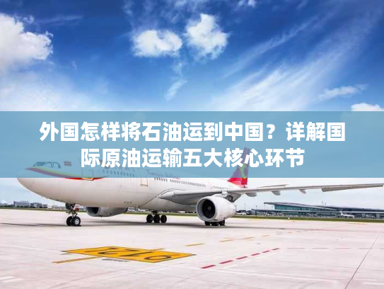 外国怎样将石油运到中国？详解国际原油运输五大核心环节