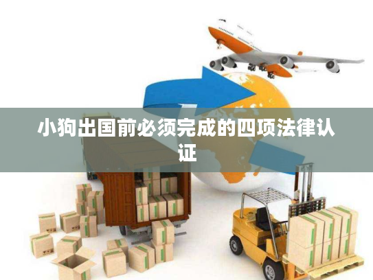 小狗出国前必须完成的四项法律认证