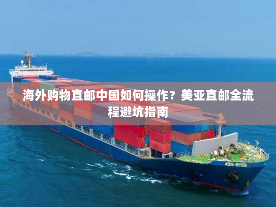 海外购物直邮中国如何操作?美亚直邮全流程避坑指南 海外购物直邮中国如何操作?美亚直邮全流程避坑指南