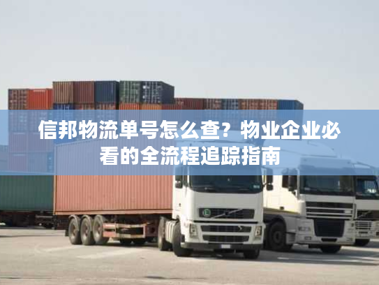 信邦物流单号怎么查？物业企业必看的全流程追踪指南