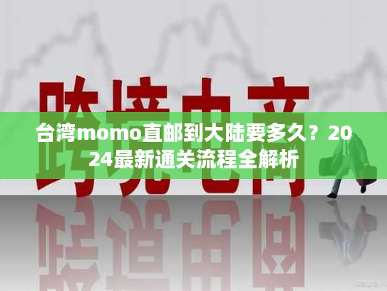 台湾momo直邮到大陆要多久？2024最新通关流程全解析