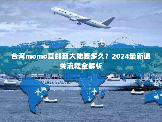 台湾momo直邮到大陆要多久？2024最新通关流程全解析