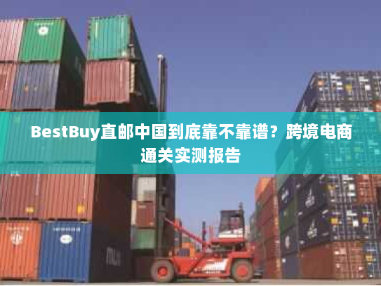 BestBuy直邮中国到底靠不靠谱？跨境电商通关实测报告
