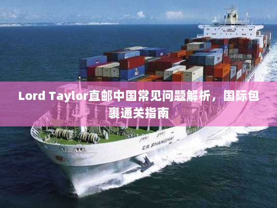 Lord Taylor直邮中国常见问题解析,国际包裹通关指南 Lord Taylor直邮中国常见问题解析,国际包裹通关指南