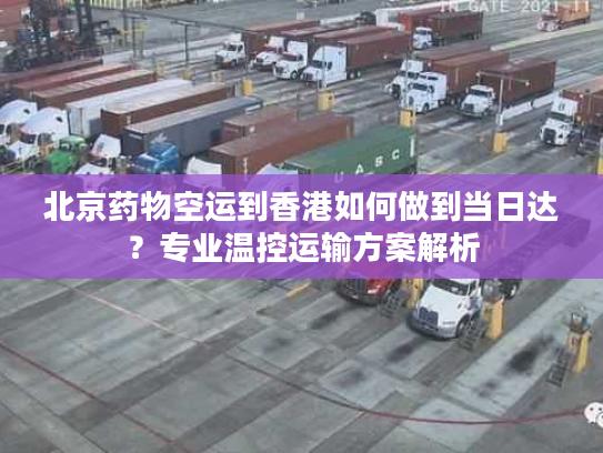 北京药物空运到香港如何做到当日达？专业温控运输方案解析