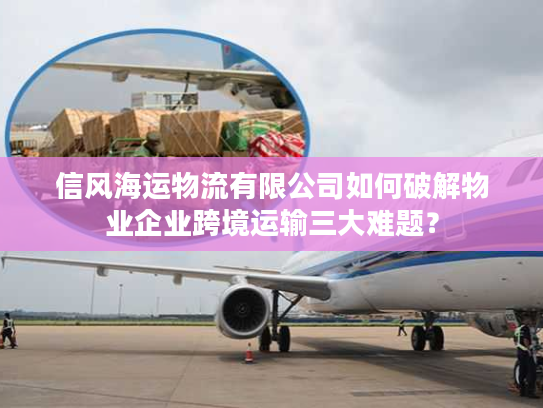 信风海运物流有限公司如何破解物业企业跨境运输三大难题？
