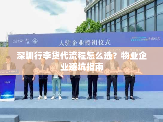 深圳行李货代流程怎么选？物业企业避坑指南