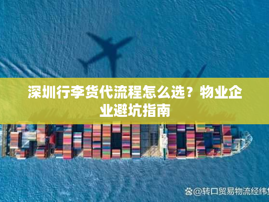 深圳行李货代流程怎么选？物业企业避坑指南