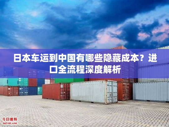 日本车运到中国有哪些隐藏成本？进口全流程深度解析