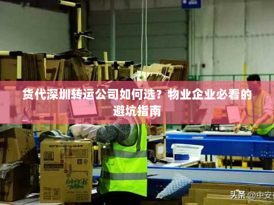 货代深圳转运公司如何选？物业企业必看的避坑指南