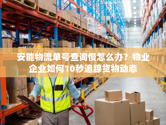 安能物流单号查询慢怎么办？物业企业如何10秒追踪货物动态
