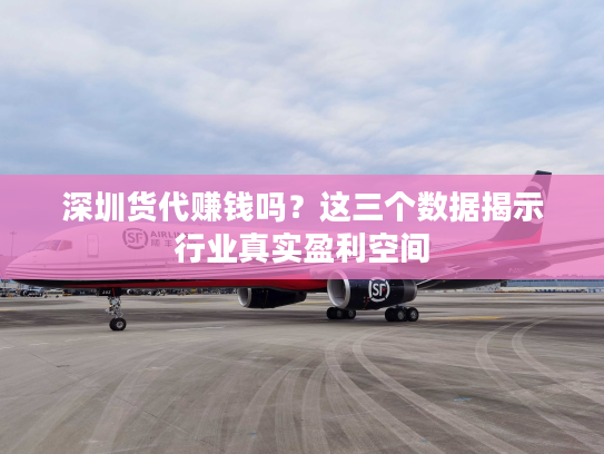 深圳货代赚钱吗？这三个数据揭示行业真实盈利空间
