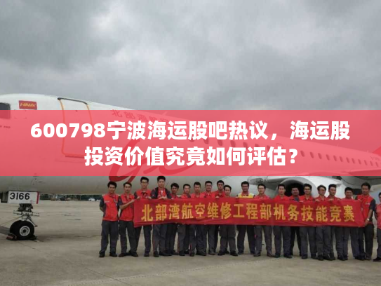 600798宁波海运股吧热议，海运股投资价值究竟如何评估？