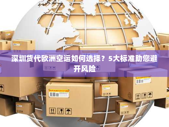 深圳货代欧洲空运如何选择?5大标准助您避开风险 深圳货代欧洲空运如何选择?5大标准助您避开风险
