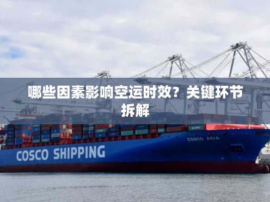 哪些因素影响空运时效？关键环节拆解