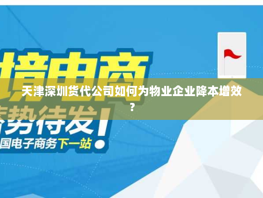 天津深圳货代公司如何为物业企业降本增效？