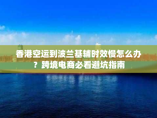 香港空运到波兰基辅时效慢怎么办?跨境电商必看避坑指南 香港空运到波兰基辅时效慢怎么办?跨境电商必看避坑指南