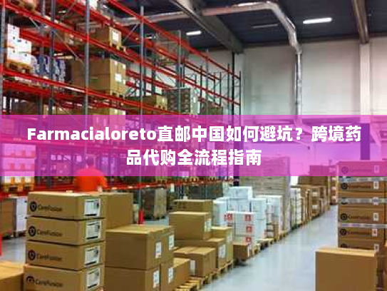 Farmacialoreto直邮中国如何避坑？跨境药品代购全流程指南