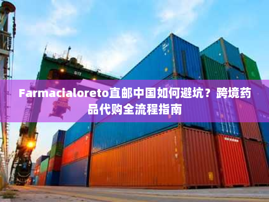 Farmacialoreto直邮中国如何避坑？跨境药品代购全流程指南