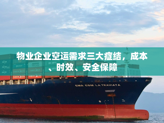 物业企业空运需求三大症结，成本、时效、安全保障