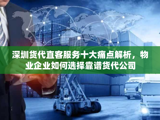 深圳货代直客服务十大痛点解析,物业企业如何选择靠谱货代公司 深圳货代直客服务十大痛点解析,物业企业如何选择靠谱货代公司