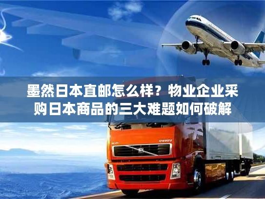 墨然日本直邮怎么样?物业企业采购日本商品的三大难题如何破解 墨然日本直邮怎么样?物业企业采购日本商品的三大难题如何破解