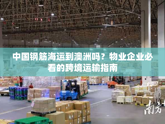 中国钢筋海运到澳洲吗？物业企业必看的跨境运输指南