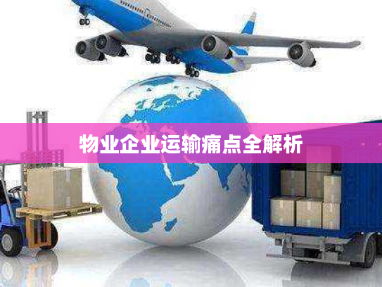 物业企业运输痛点全解析