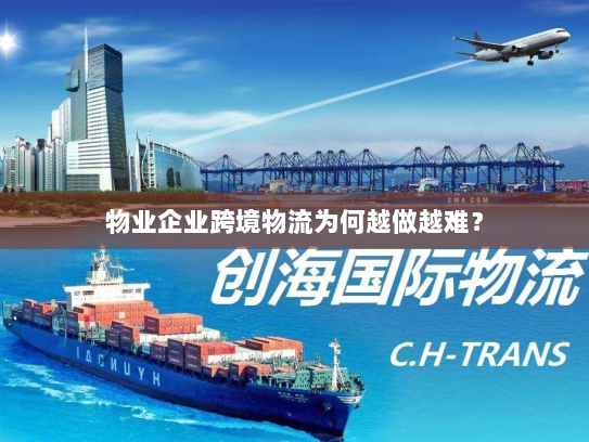 物业企业跨境物流为何越做越难? 物业企业跨境物流为何越做越难?