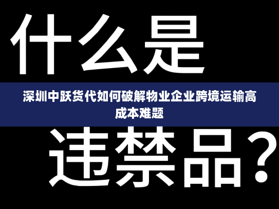 深圳中跃货代如何破解物业企业跨境运输高成本难题 深圳中跃货代如何破解物业企业跨境运输高成本难题