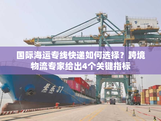国际海运专线快递如何选择？跨境物流专家给出4个关键指标