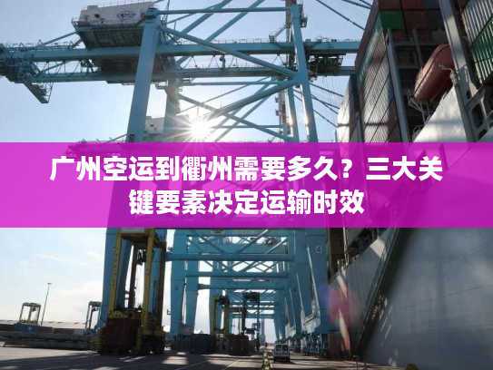 广州空运到衢州需要多久？三大关键要素决定运输时效