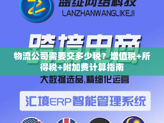 物流公司需要交多少税？增值税+所得税+附加费计算指南